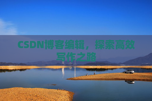 CSDN博客编辑，探索高效写作之路